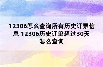 12306怎么查询所有历史订票信息 12306历史订单超过30天怎么查询